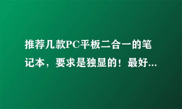 推荐几款PC平板二合一的笔记本，要求是独显的！最好能完美运行剑灵，价格无所谓