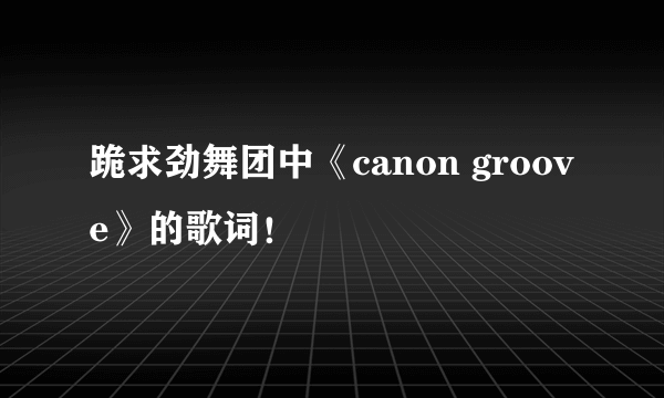 跪求劲舞团中《canon groove》的歌词！