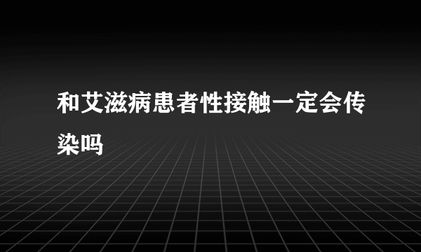 和艾滋病患者性接触一定会传染吗