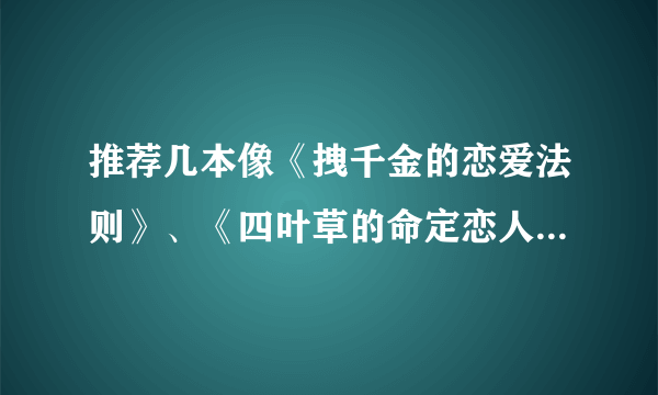 推荐几本像《拽千金的恋爱法则》、《四叶草的命定恋人》的网络小说，女主角最好是个拽女或冰山