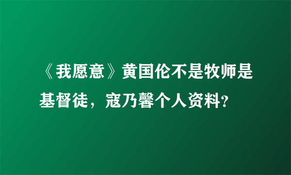 《我愿意》黄国伦不是牧师是基督徒，寇乃馨个人资料？