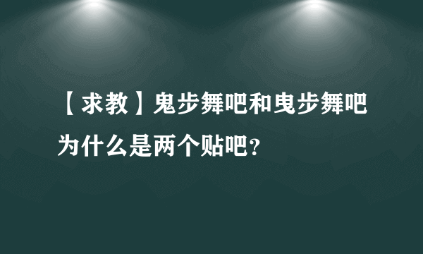 【求教】鬼步舞吧和曳步舞吧为什么是两个贴吧？