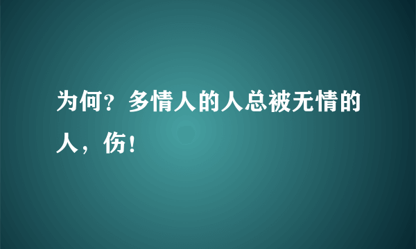 为何？多情人的人总被无情的人，伤！