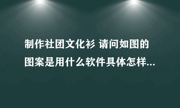 制作社团文化衫 请问如图的图案是用什么软件具体怎样操作做出来的？