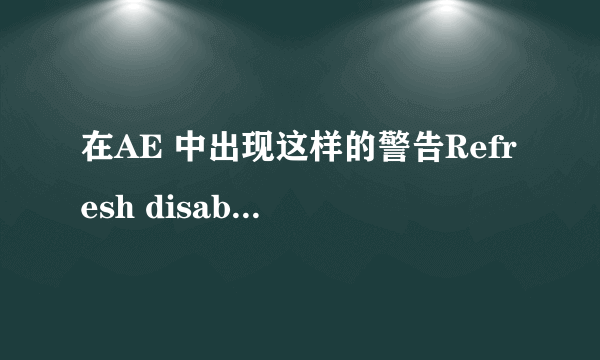 在AE 中出现这样的警告Refresh disabled(release vaps lock to refresh view)是怎么会事