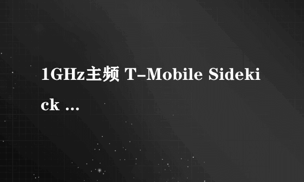 1GHz主频 T-Mobile Sidekick 4G真机体验