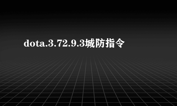 dota.3.72.9.3城防指令