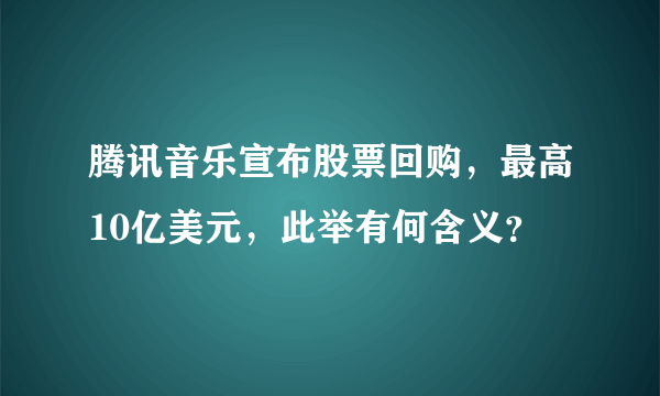 腾讯音乐宣布股票回购，最高10亿美元，此举有何含义？