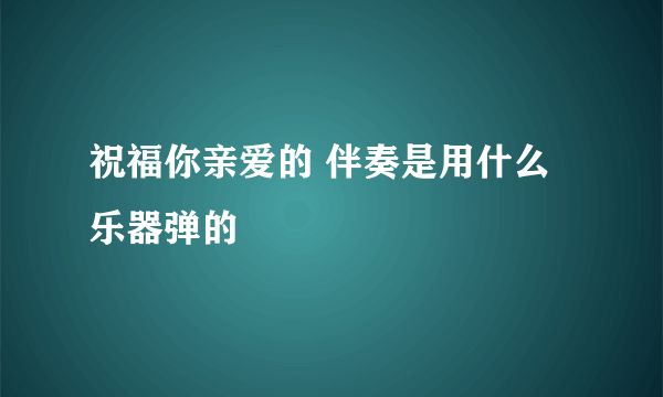 祝福你亲爱的 伴奏是用什么乐器弹的