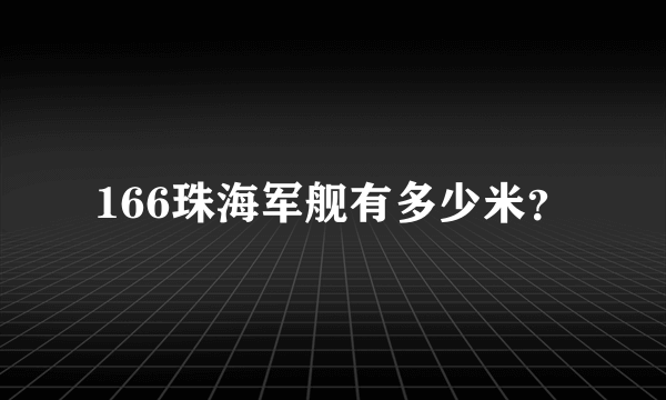 166珠海军舰有多少米？