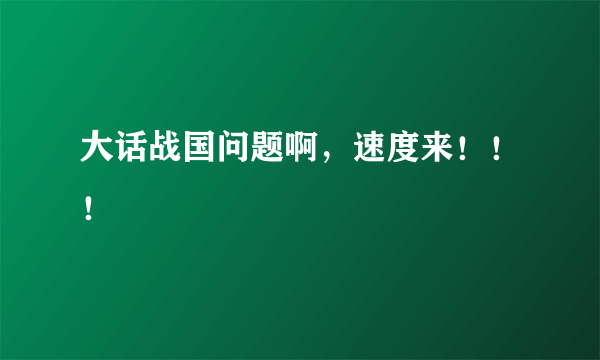 大话战国问题啊，速度来！！！