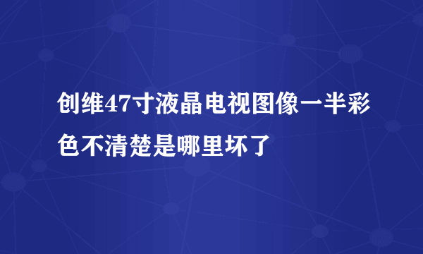 创维47寸液晶电视图像一半彩色不清楚是哪里坏了