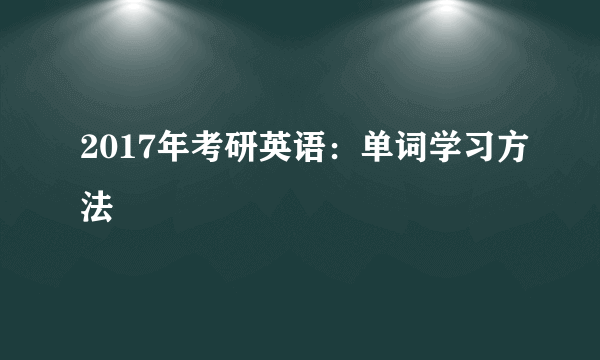 2017年考研英语：单词学习方法