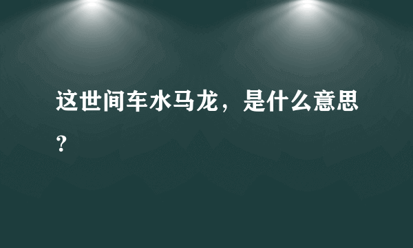 这世间车水马龙，是什么意思？