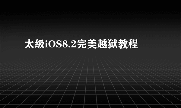 太级iOS8.2完美越狱教程