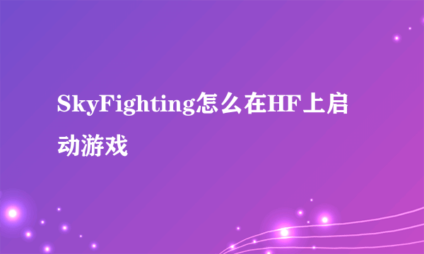 SkyFighting怎么在HF上启动游戏