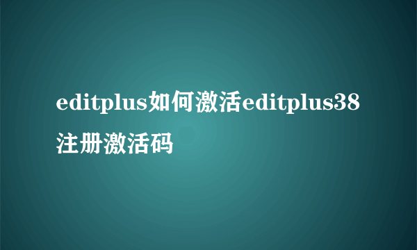 editplus如何激活editplus38注册激活码