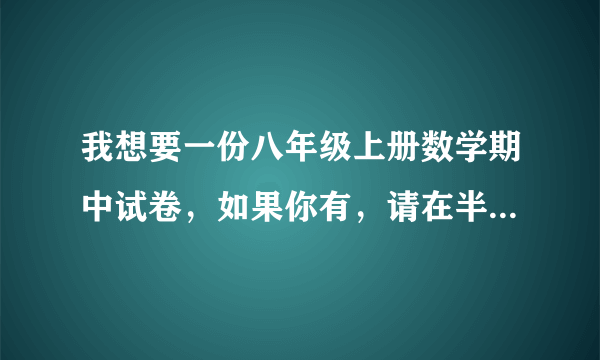 我想要一份八年级上册数学期中试卷，如果你有，请在半个小时内给我和答案