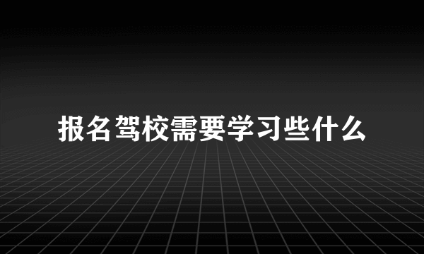 报名驾校需要学习些什么