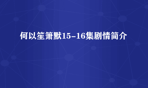 何以笙箫默15-16集剧情简介