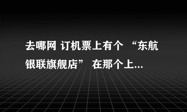 去哪网 订机票上有个 “东航银联旗舰店” 在那个上面买机票安全吗？