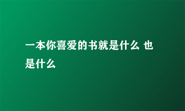 一本你喜爱的书就是什么 也是什么