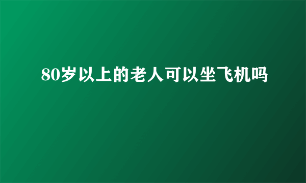 80岁以上的老人可以坐飞机吗