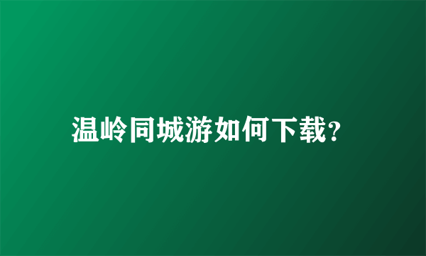 温岭同城游如何下载？