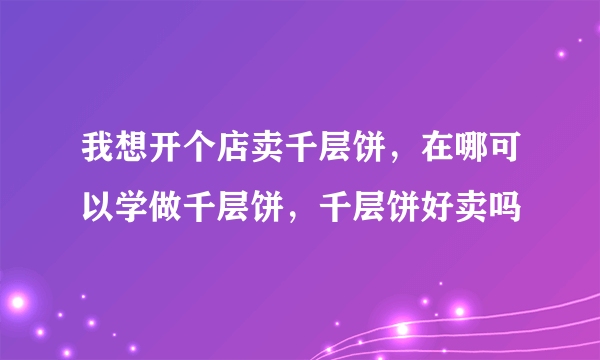 我想开个店卖千层饼，在哪可以学做千层饼，千层饼好卖吗