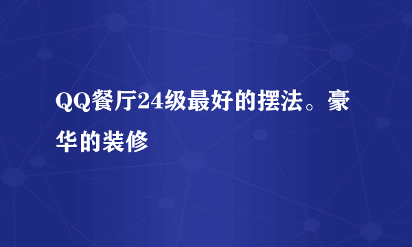 QQ餐厅24级最好的摆法。豪华的装修