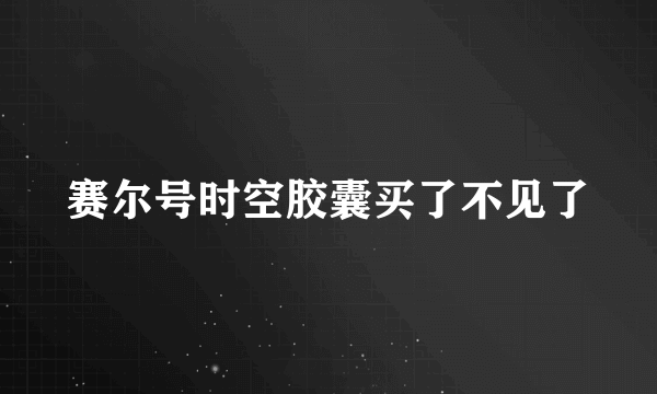 赛尔号时空胶囊买了不见了