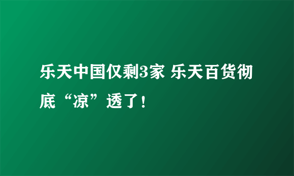 乐天中国仅剩3家 乐天百货彻底“凉”透了！