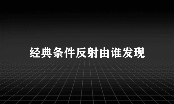 经典条件反射由谁发现