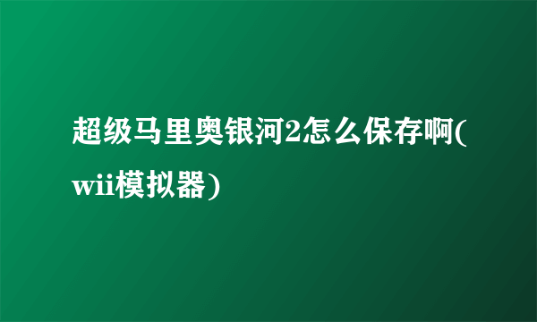 超级马里奥银河2怎么保存啊(wii模拟器)