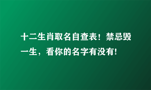 十二生肖取名自查表！禁忌毁一生，看你的名字有没有!