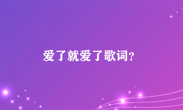 爱了就爱了歌词？