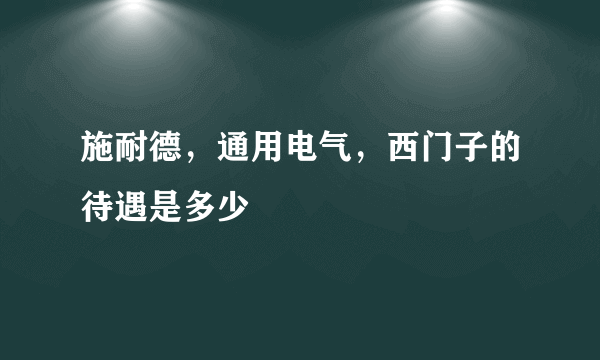 施耐德，通用电气，西门子的待遇是多少