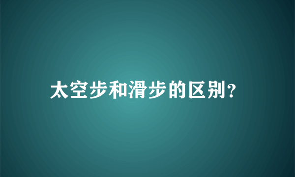 太空步和滑步的区别？