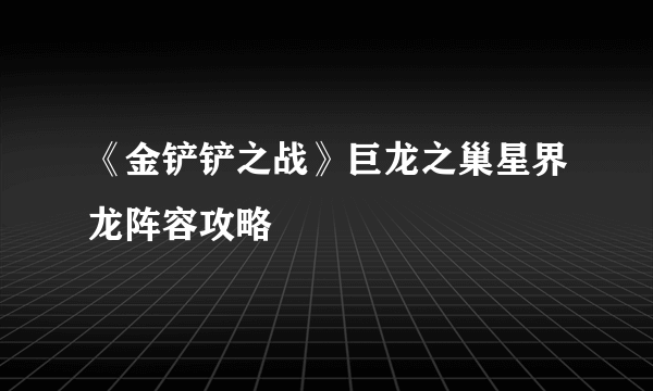 《金铲铲之战》巨龙之巢星界龙阵容攻略