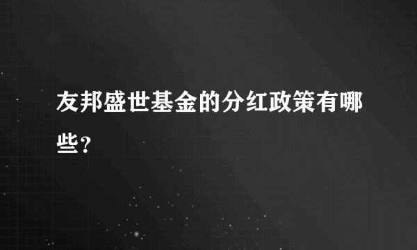 友邦盛世基金的分红政策有哪些？