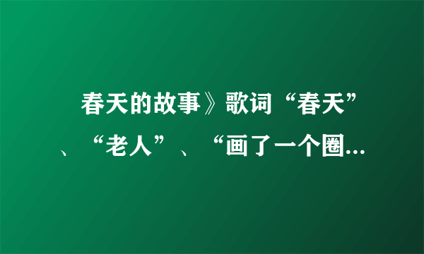 巜春天的故事》歌词“春天”、“老人”、“画了一个圈”分别什么意思？