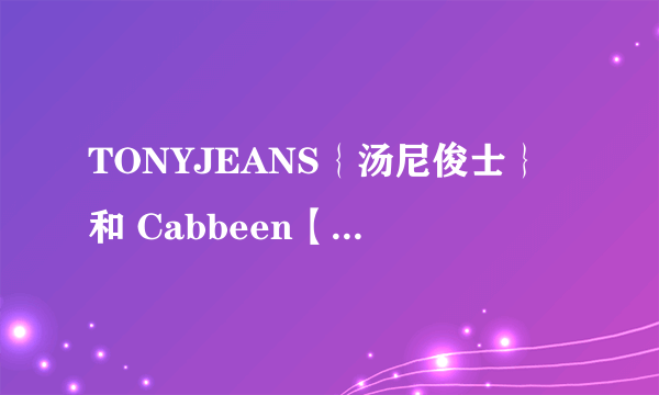 TONYJEANS｛汤尼俊士｝和 Cabbeen【卡宾】哪个牌子看上去更有质感？