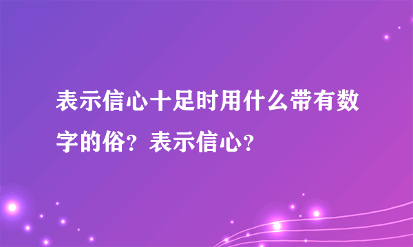 表示信心十足时用什么带有数字的俗？表示信心？