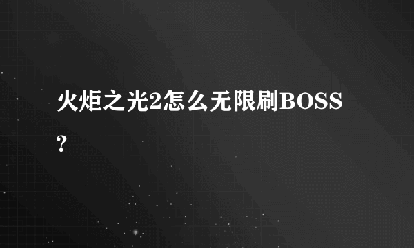 火炬之光2怎么无限刷BOSS？