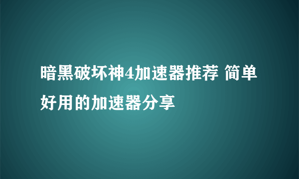 暗黑破坏神4加速器推荐 简单好用的加速器分享