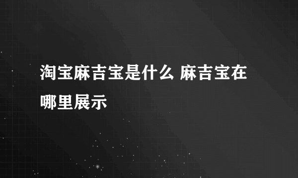 淘宝麻吉宝是什么 麻吉宝在哪里展示