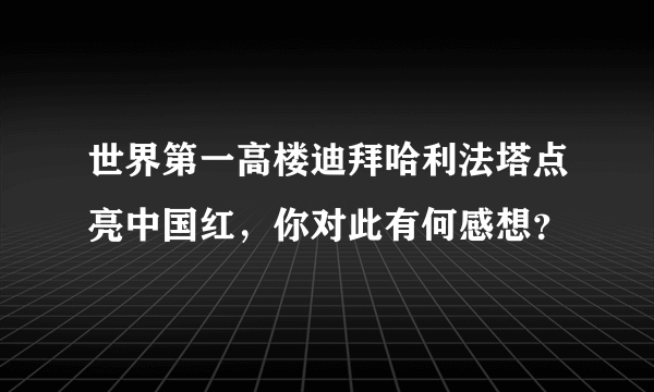 世界第一高楼迪拜哈利法塔点亮中国红，你对此有何感想？