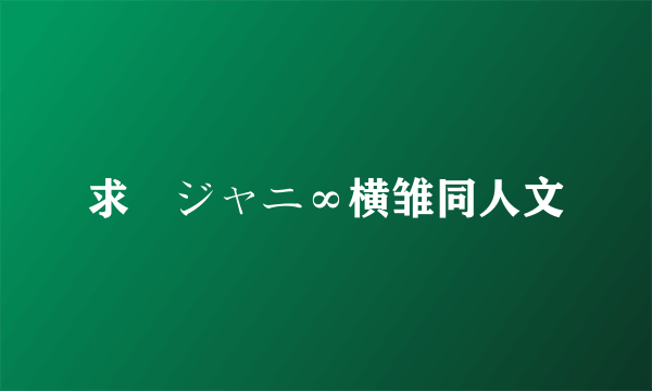 求関ジャニ∞横雏同人文