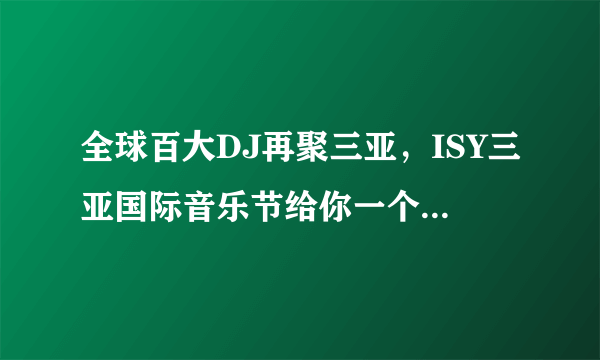 全球百大DJ再聚三亚，ISY三亚国际音乐节给你一个狂嗨跨年夜