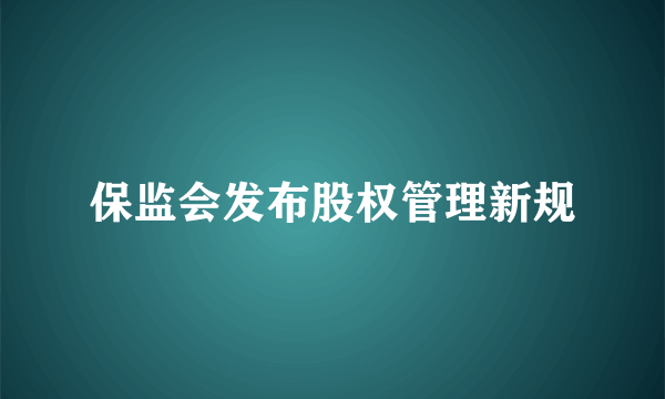 保监会发布股权管理新规